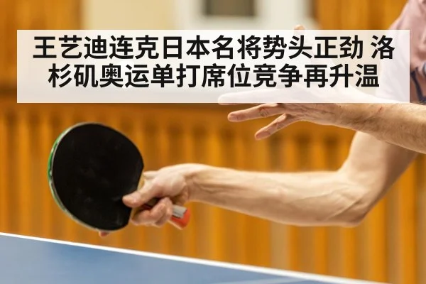 王艺迪连克日本名将势头正劲 洛杉矶奥运单打席位竞争再升温